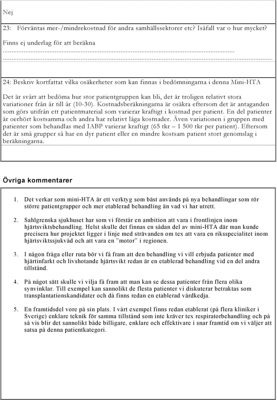 år till år (10-30). Kostnadsberäkningarna är osäkra eftersom det är antaganden som görs utifrån ett patientmaterial som varierar kraftigt i kostnad per patient.