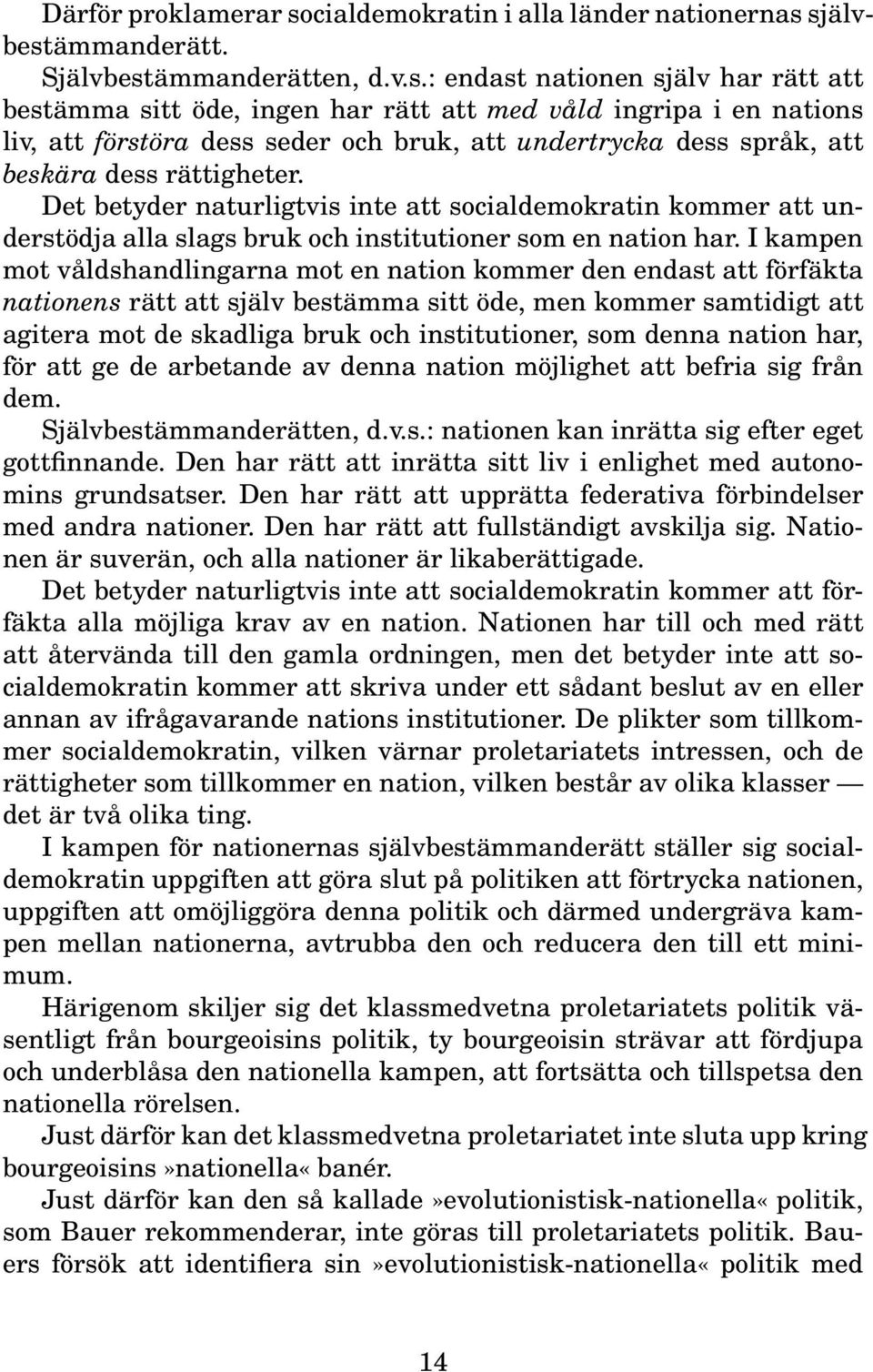 självbestämmanderätt. Självbestämmanderätten, d.v.s.: endast nationen själv har rätt att bestämma sitt öde, ingen har rätt att med våld ingripa i en nations liv, att förstöra dess seder och bruk, att