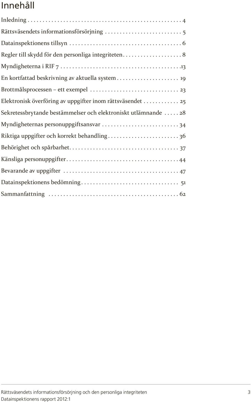 ...25 Sekretessbrytande bestämmelser och elektroniskt utlämnande...28 Myndigheternas personuppgiftsansvar....34 Riktiga uppgifter och korrekt behandling.