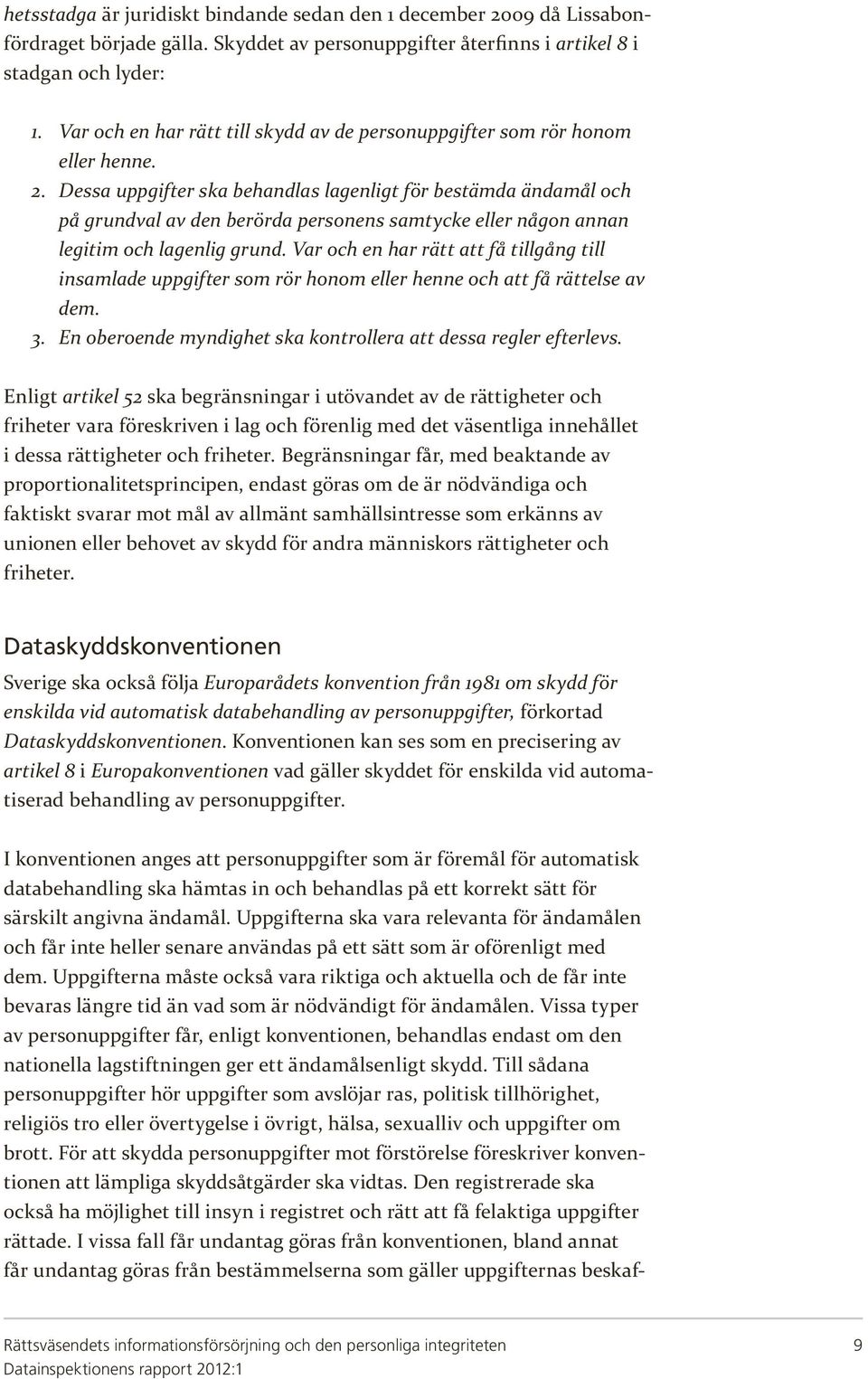 Dessa uppgifter ska behandlas lagenligt för bestämda ändamål och på grundval av den berörda personens samtycke eller någon annan legitim och lagenlig grund.