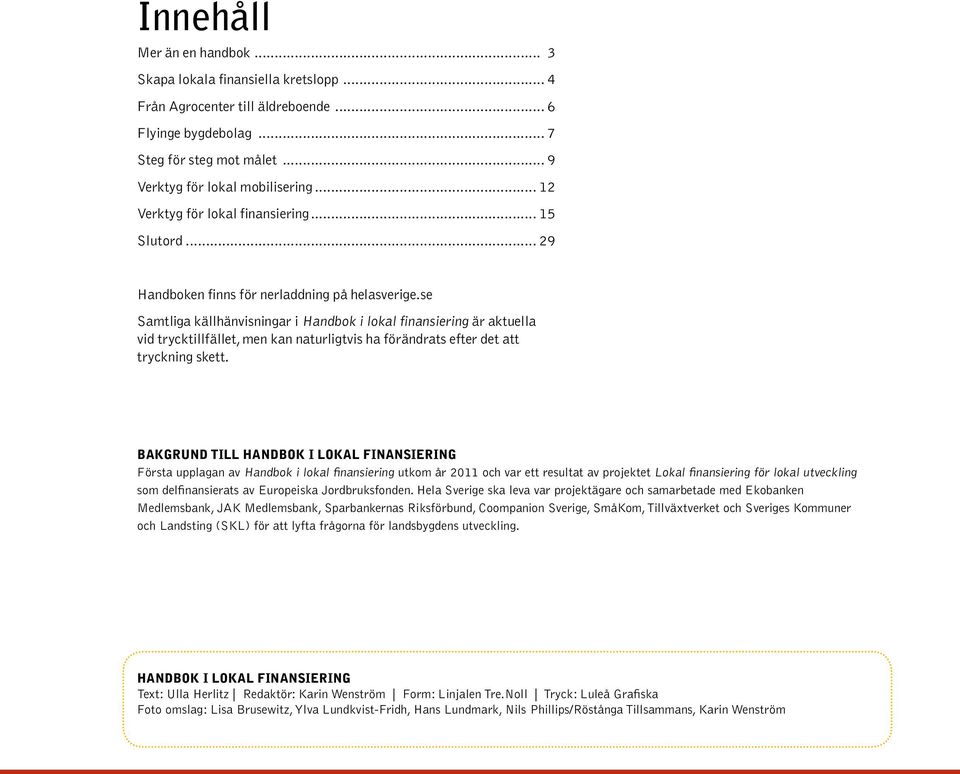 se Samtliga källhänvisningar i Handbok i lokal finansiering är aktuella vid trycktillfället, men kan naturligtvis ha förändrats efter det att tryckning skett.