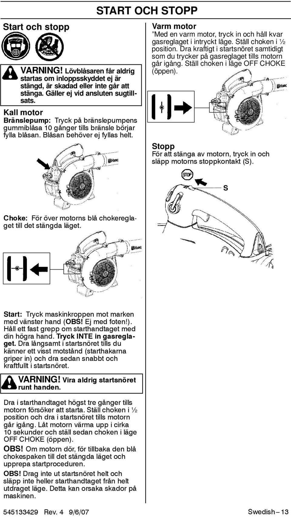 START OCH STOPP Varm motor Med en varm motor, tryck in och håll kvar gasreglaget i intryckt läge. Ställ choken i ½ position.