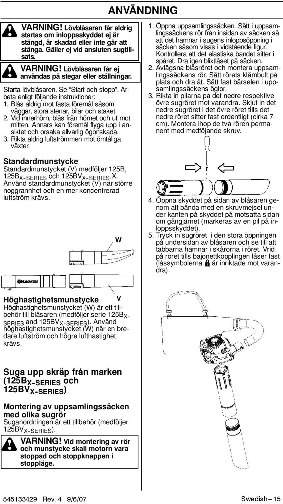 Vid innerhörn, blås från hörnet och ut mot mitten. Annars kan föremål flyga upp i ansiktet och orsaka allvarlig ögonskada. 3. Rikta aldrig luftströmmen mot ömtåliga växter.