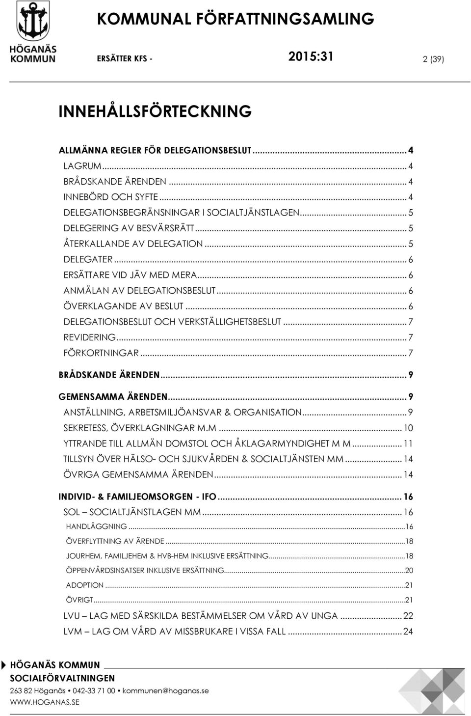 .. 6 DELEGATIONSBESLUT OCH VERKSTÄLLIGHETSBESLUT... 7 REVIDERING... 7 FÖRKORTNINGAR... 7 BRÅDSKANDE ÄRENDEN... 9 GEMENSAMMA ÄRENDEN... 9 ANSTÄLLNING, ARBETSMILJÖANSVAR & ORGANISATION.