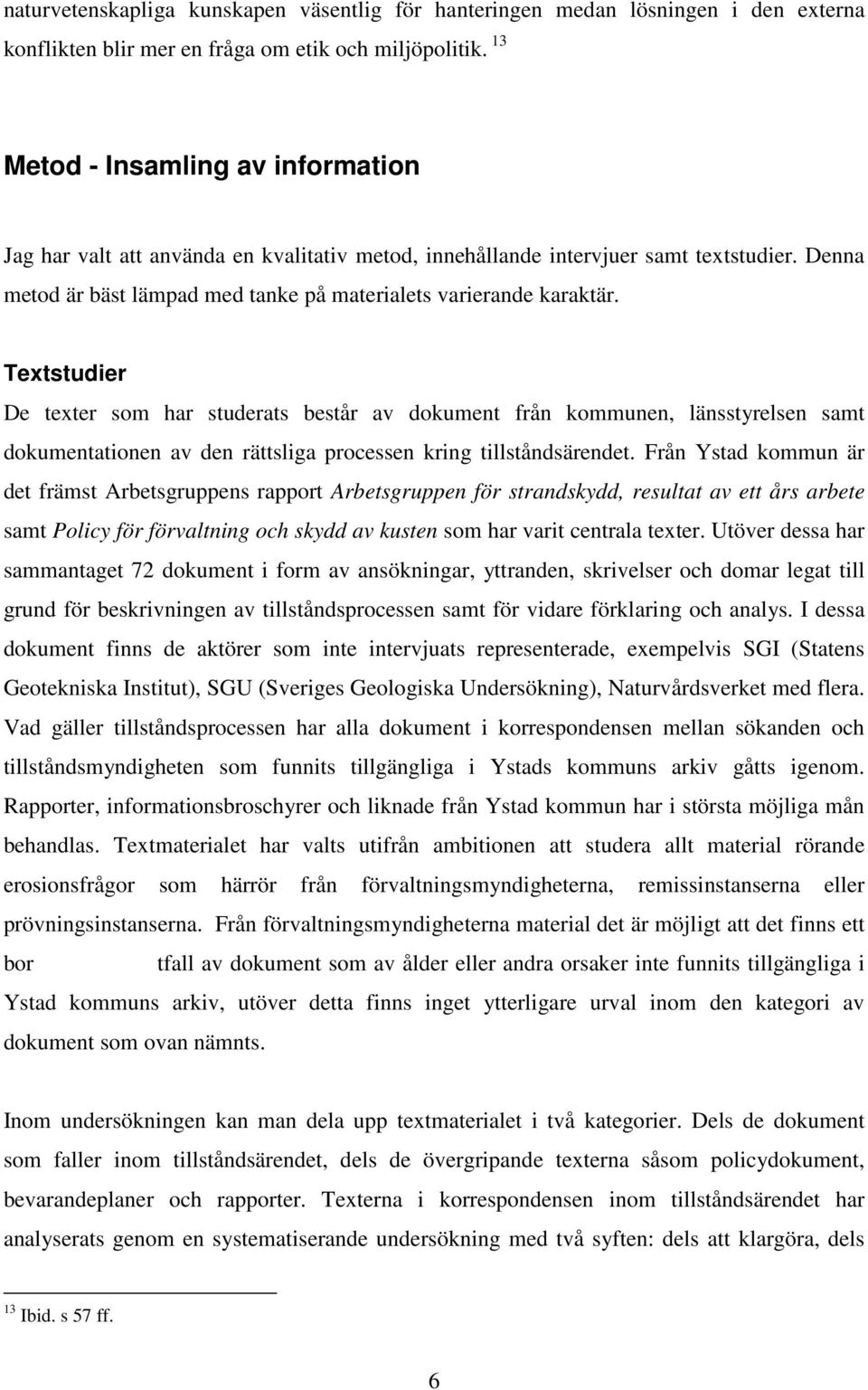 Textstudier De texter som har studerats består av dokument från kommunen, länsstyrelsen samt dokumentationen av den rättsliga processen kring tillståndsärendet.