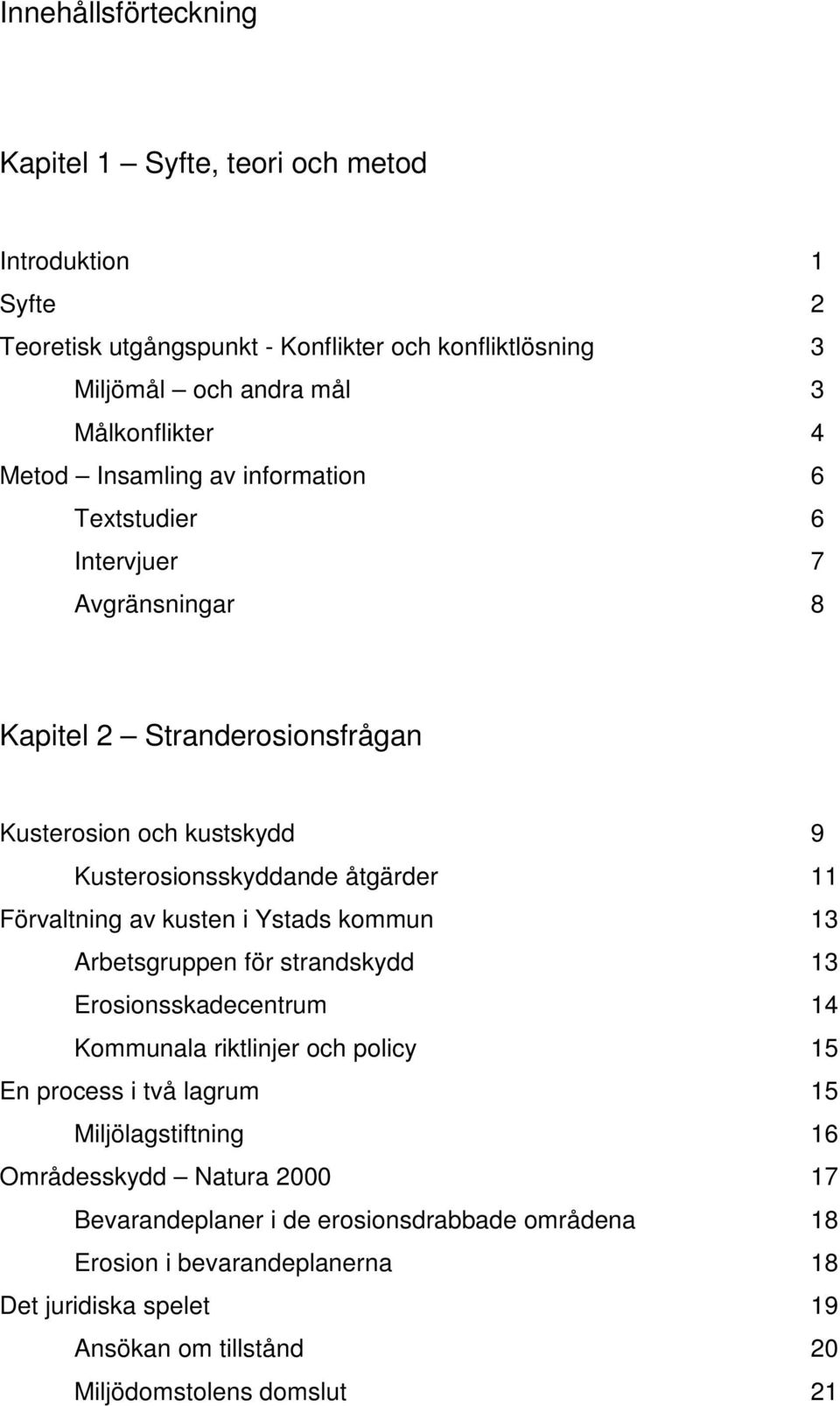 Förvaltning av kusten i Ystads kommun 13 Arbetsgruppen för strandskydd 13 Erosionsskadecentrum 14 Kommunala riktlinjer och policy 15 En process i två lagrum 15 Miljölagstiftning