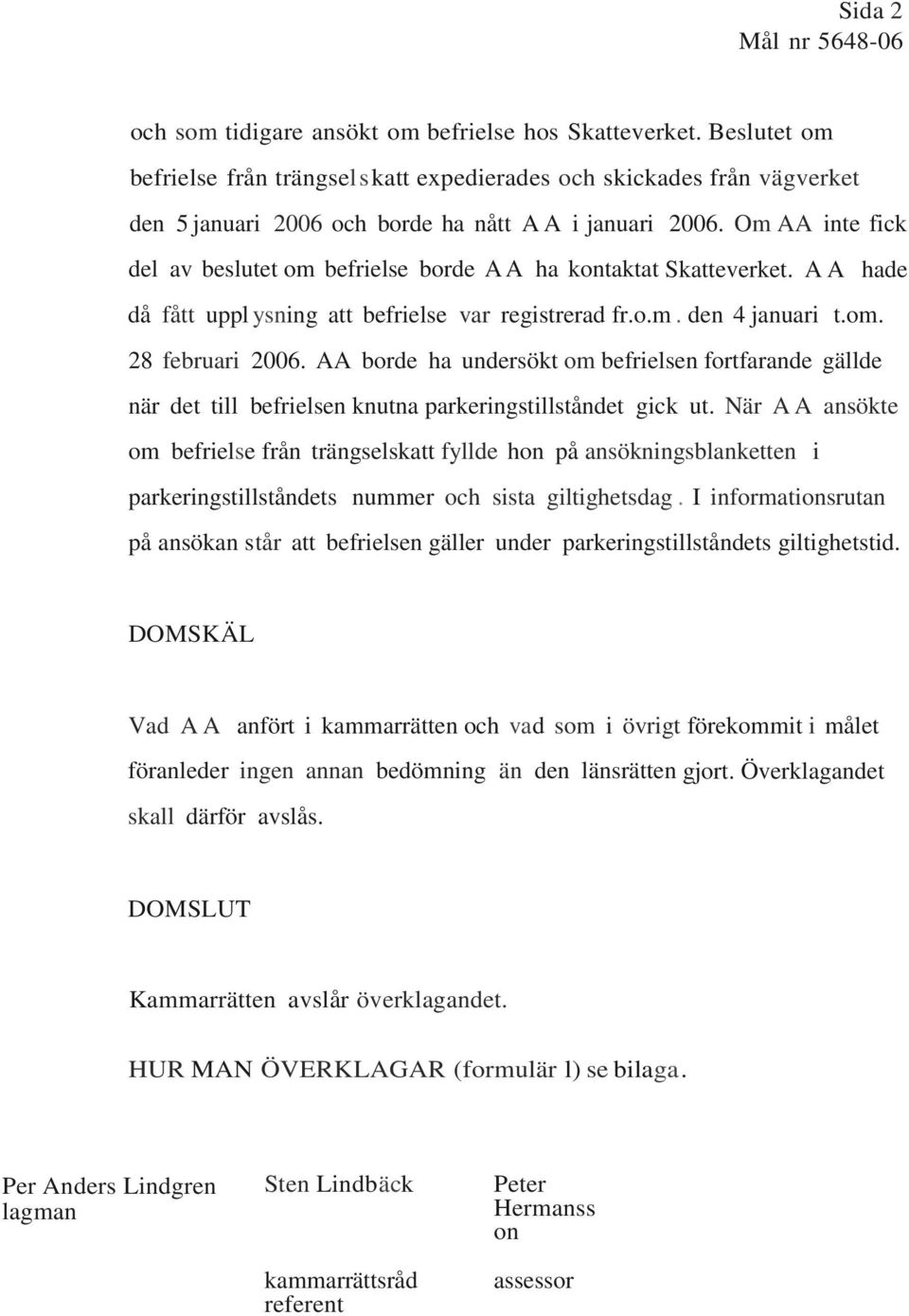 Om AA inte fick del av beslutet om befrielse borde AA ha kontaktat Skatteverket. AA hade då fått uppl ysning att befrielse var registrerad fr.o.m. den 4 januari t.om. 28 februari 2006.