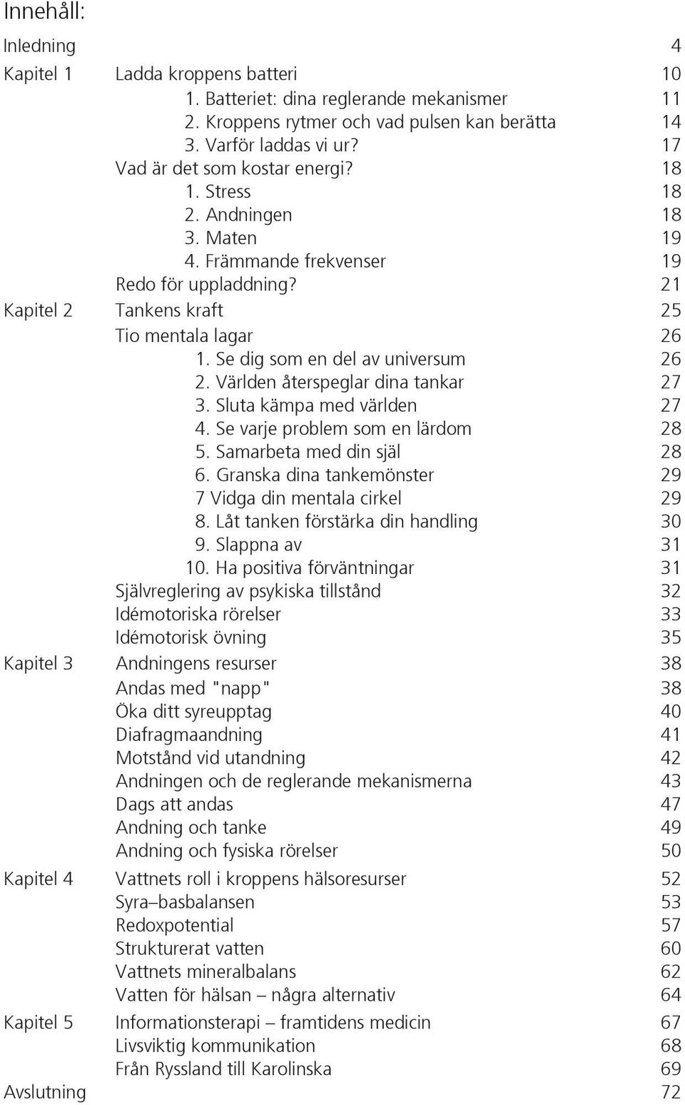 Se dig som en del av universum 26 2. Världen återspeglar dina tankar 27 3. Sluta kämpa med världen 27 4. Se varje problem som en lärdom 28 5. Samarbeta med din själ 28 6.