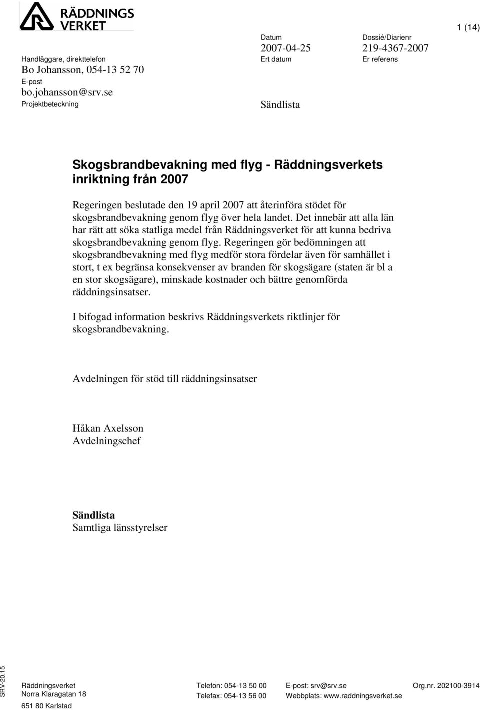 stödet för skogsbrandbevakning genom flyg över hela landet. Det innebär att alla län har rätt att söka statliga medel från Räddningsverket för att kunna bedriva skogsbrandbevakning genom flyg.