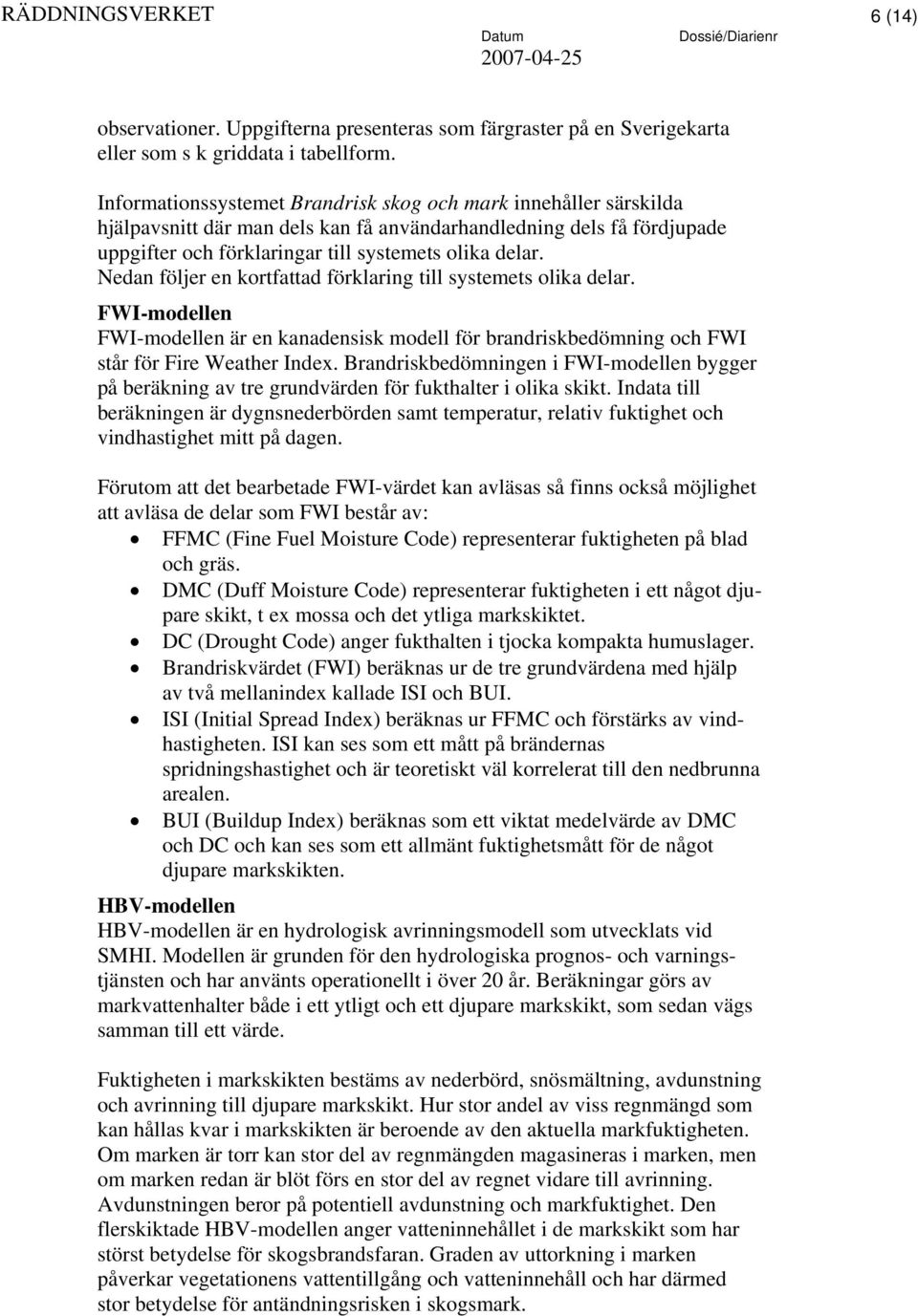 Nedan följer en kortfattad förklaring till systemets olika delar. FWI-modellen FWI-modellen är en kanadensisk modell för brandriskbedömning och FWI står för Fire Weather Index.