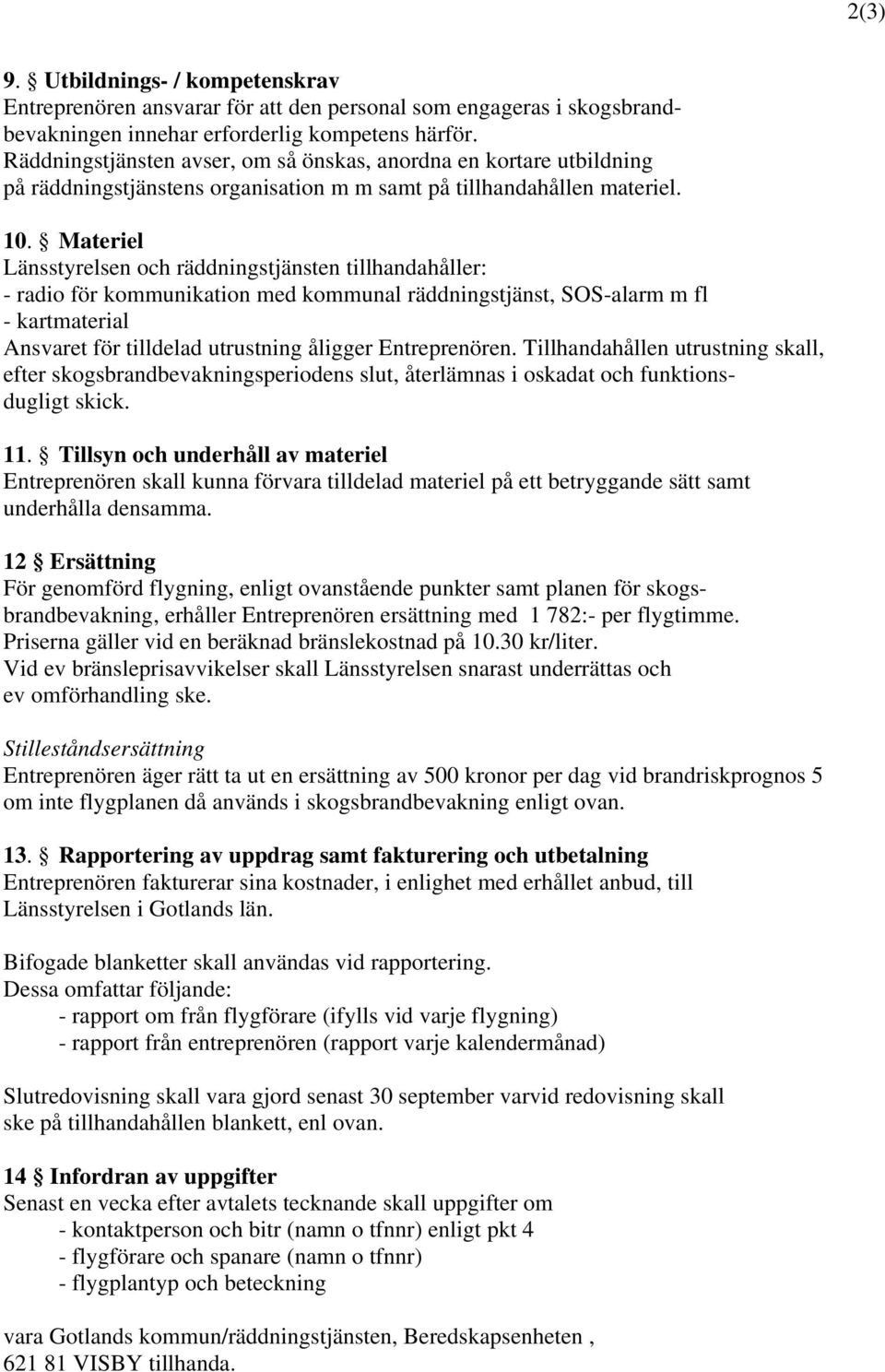 Materiel Länsstyrelsen och räddningstjänsten tillhandahåller: - radio för kommunikation med kommunal räddningstjänst, SOS-alarm m fl - kartmaterial Ansvaret för tilldelad utrustning åligger