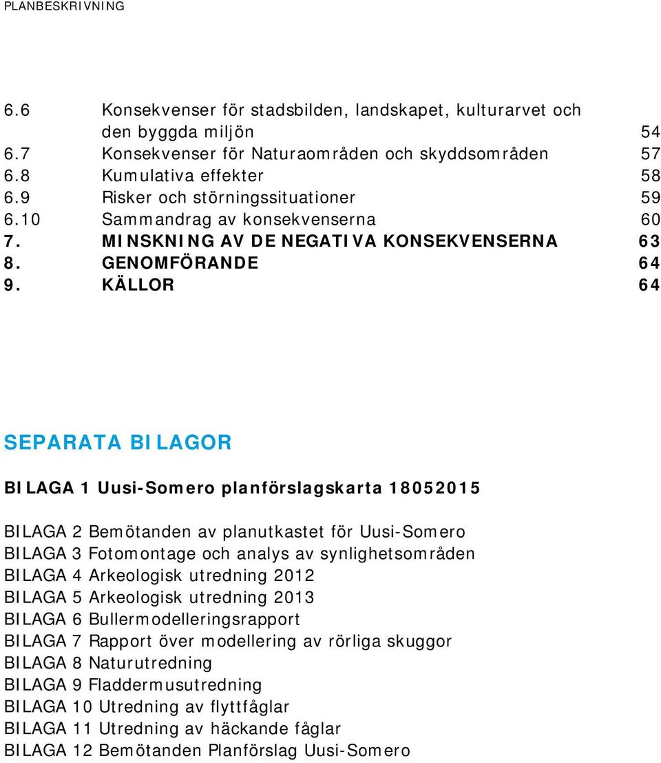 KÄLLOR 64 SEPARATA BILAGOR BILAGA 1 Uusi-Somero planförslagskarta 18052015 BILAGA 2 Bemötanden av planutkastet för Uusi-Somero BILAGA 3 Fotomontage och analys av synlighetsområden BILAGA 4