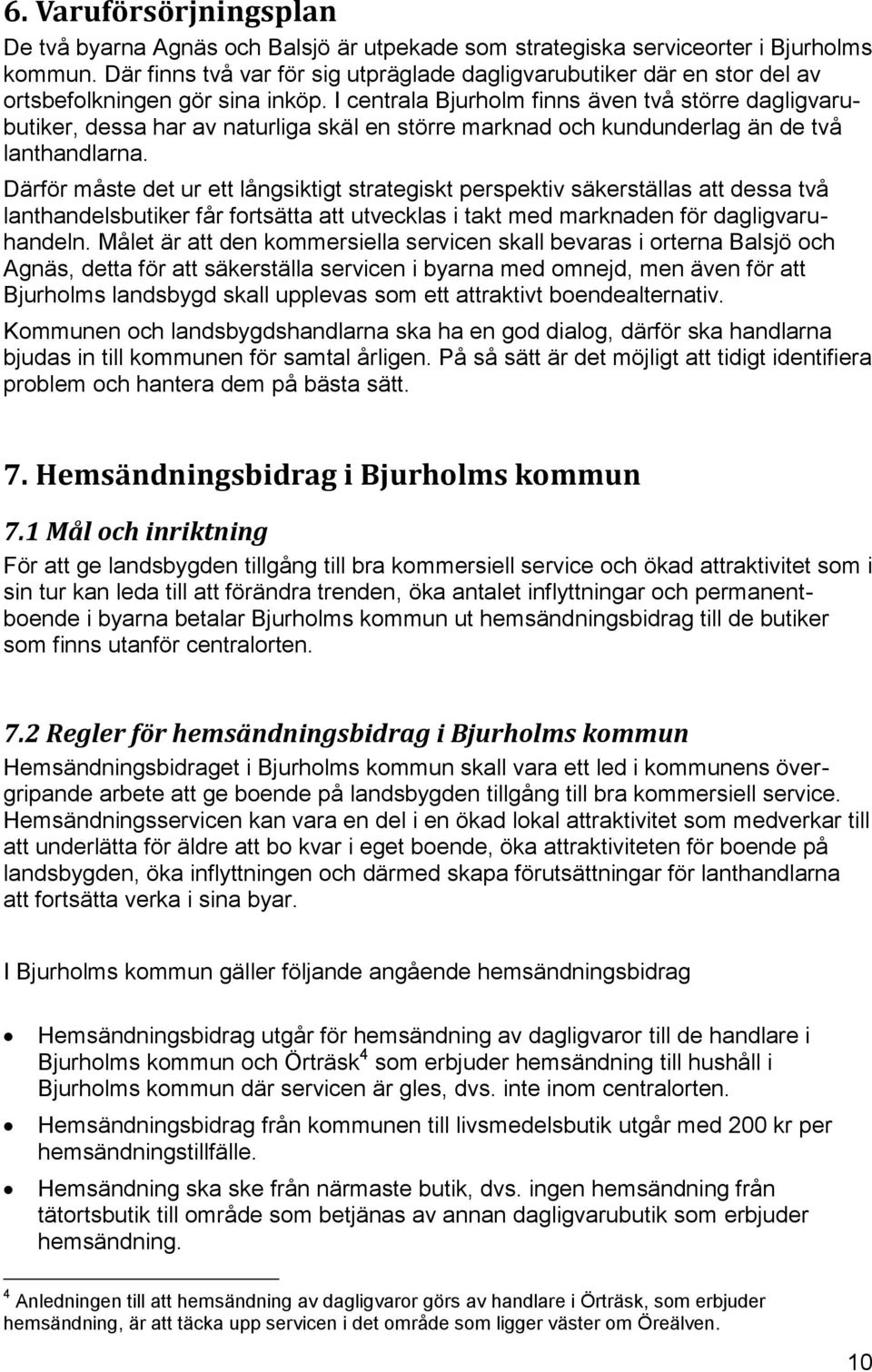 I centrala Bjurholm finns även två större dagligvarubutiker, dessa har av naturliga skäl en större marknad och kundunderlag än de två lanthandlarna.