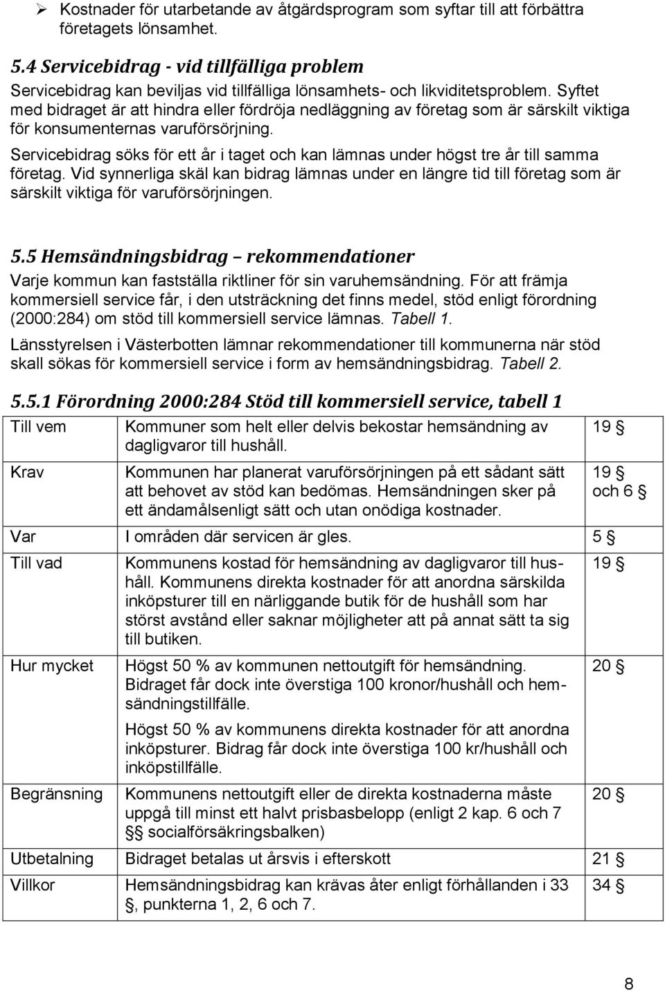 Syftet med bidraget är att hindra eller fördröja nedläggning av företag som är särskilt viktiga för konsumenternas varuförsörjning.