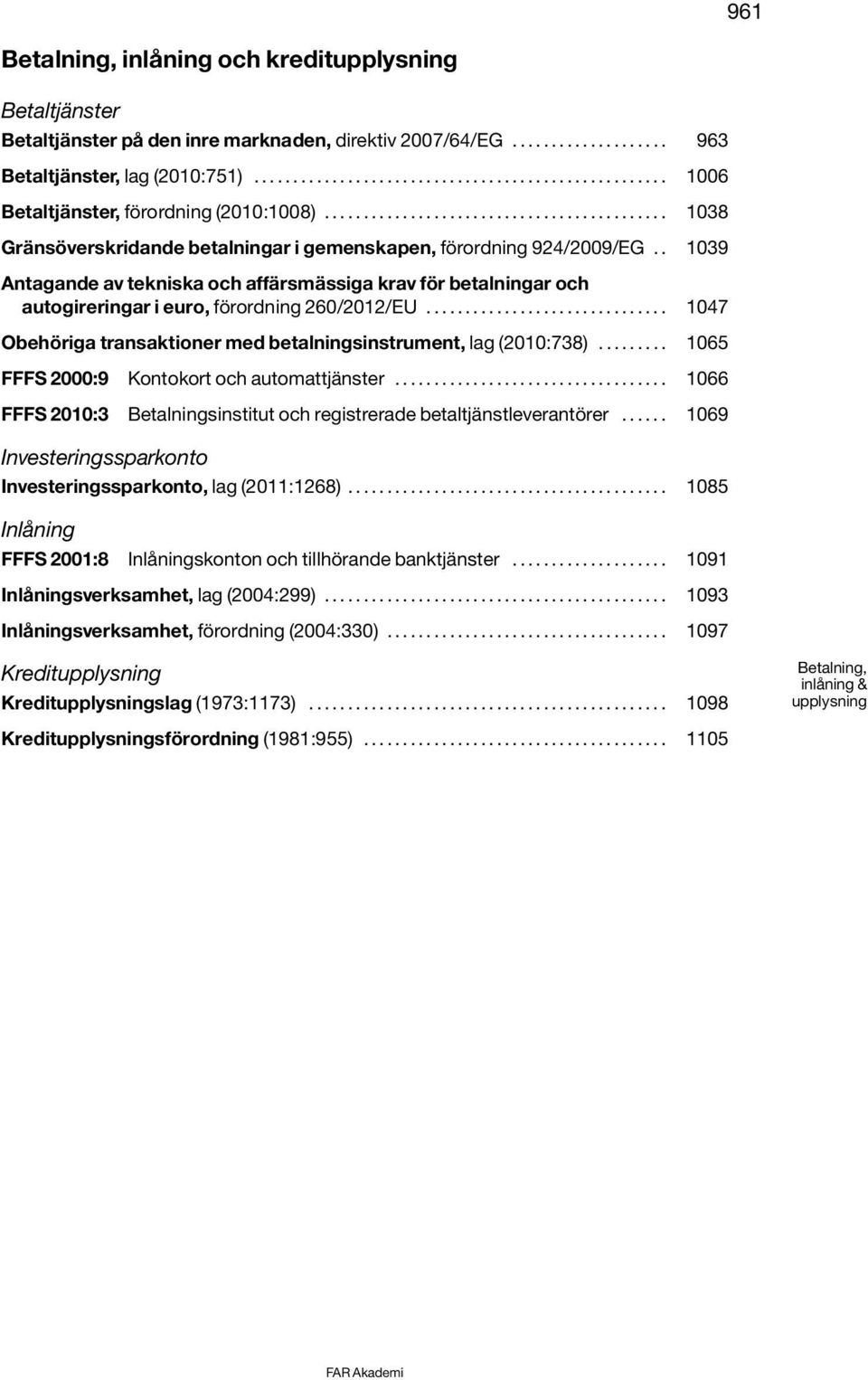 . 1039 Antagande av tekniska och affärsmässiga krav för betalningar och autogireringar i euro, förordning 260/2012/EU............................... 1047 Obehöriga transaktioner med betalningsinstrument, lag (2010:738).