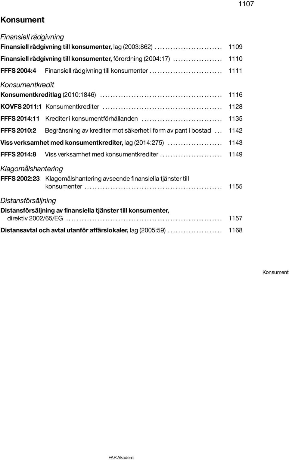 ............................................. 1128 FFFS 2014:11 Krediter i konsumentförhållanden............................... 1135 FFFS 2010:2 Begränsning av krediter mot säkerhet i form av pant i bostad.