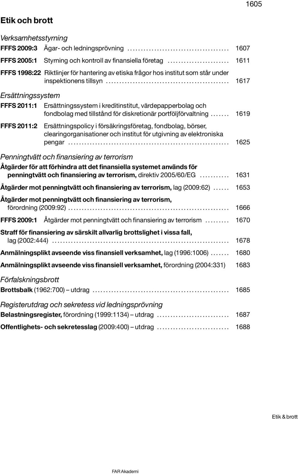 ............................................. 1617 Ersättningssystem FFFS 2011:1 Ersättningssystem i kreditinstitut, värdepapperbolag och fondbolag med tillstånd för diskretionär portföljförvaltning.