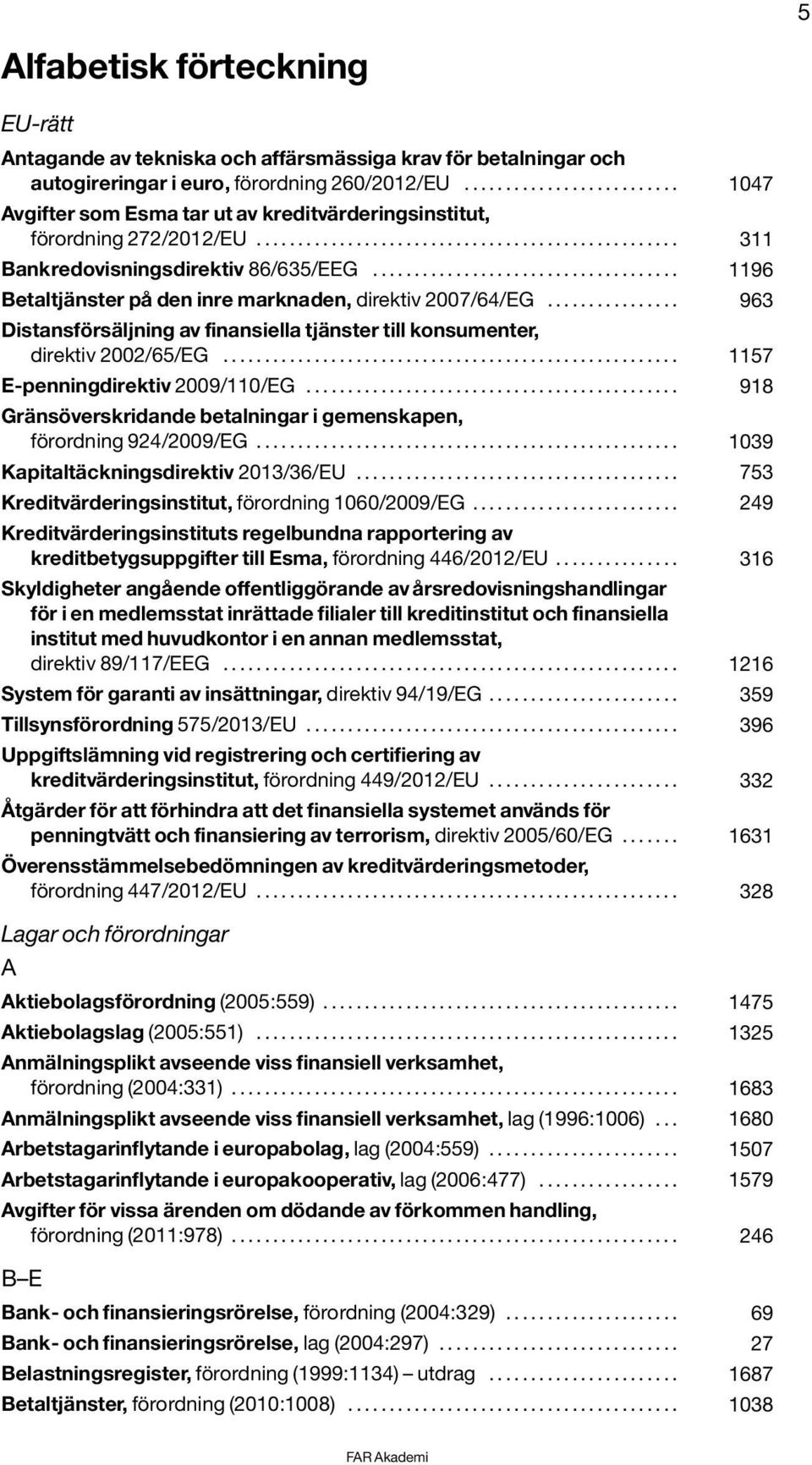 .................................... 1196 Betaltjänster på den inre marknaden, direktiv 2007/64/EG................ 963 Distansförsäljning av finansiella tjänster till konsumenter, direktiv 2002/65/EG.