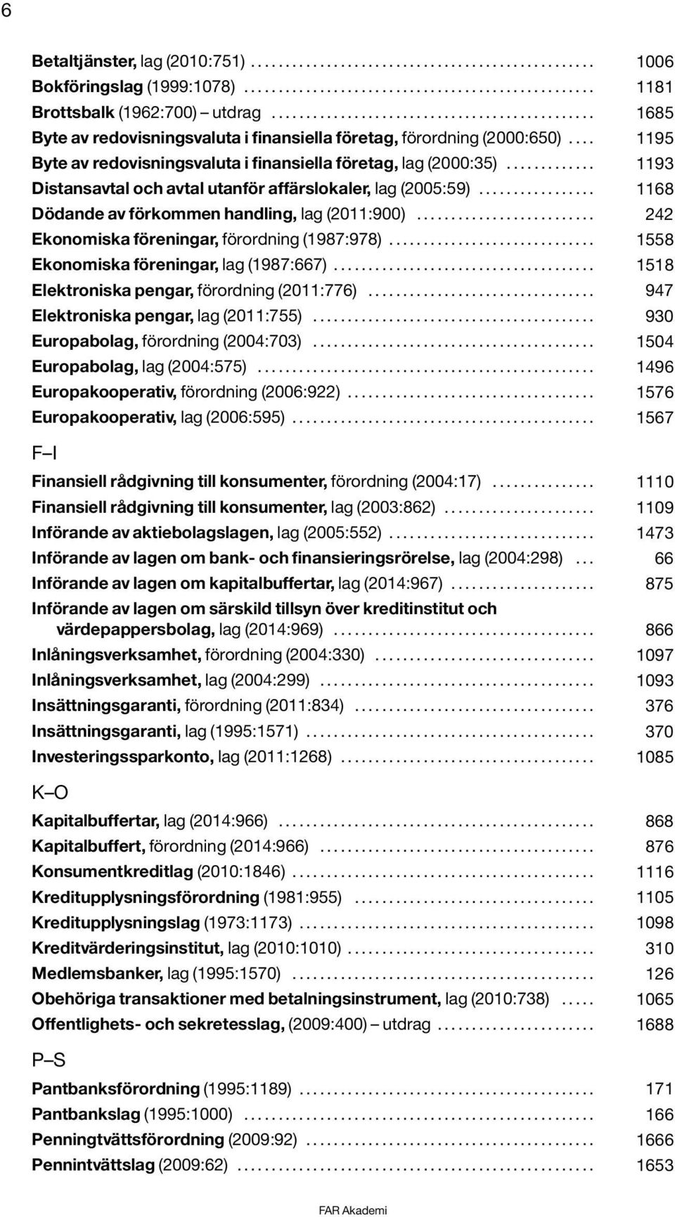 ............ 1193 Distansavtal och avtal utanför affärslokaler, lag (2005:59)................. 1168 Dödande av förkommen handling, lag (2011:900).......................... 242 Ekonomiska föreningar, förordning (1987:978).