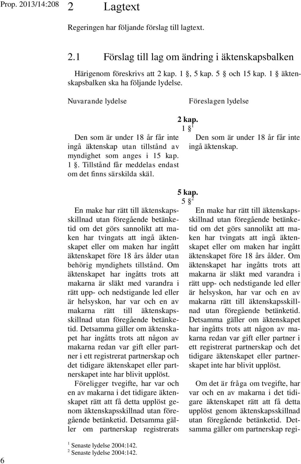 En make har rätt till äktenskapsskillnad utan föregående betänketid om det görs sannolikt att maken har tvingats att ingå äktenskapet eller om maken har ingått äktenskapet före 18 års ålder utan