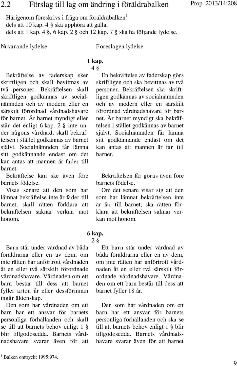 Bekräftelsen skall skriftligen godkännas av socialnämnden och av modern eller en särskilt förordnad vårdnadshavare för barnet. Är barnet myndigt eller står det enligt 6 kap.