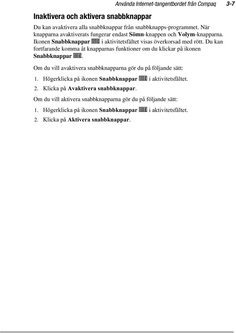 Du kan fortfarande komma åt knapparnas funktioner om du klickar på ikonen Snabbknappar. Om du vill avaktivera snabbknapparna gör du på följande sätt: 1.