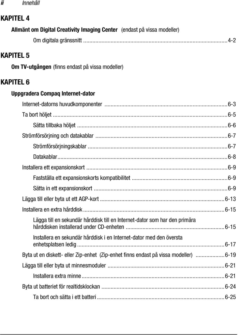 ..6-6 Strömförsörjning och datakablar...6-7 Strömförsörjningskablar...6-7 Datakablar...6-8 Installera ett expansionskort...6-9 Fastställa ett expansionskorts kompatibilitet.