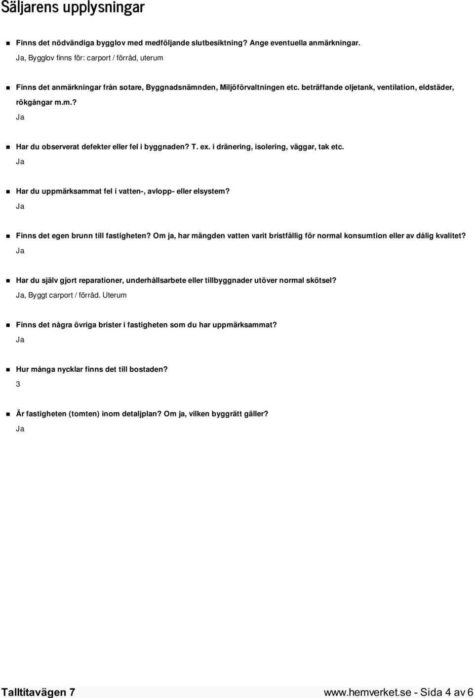 T. ex. i dränering, isolering, väggar, tak etc. Har du uppmärksammat fel i vatten-, avlopp- eller elsystem? Finns det egen brunn till fastigheten?