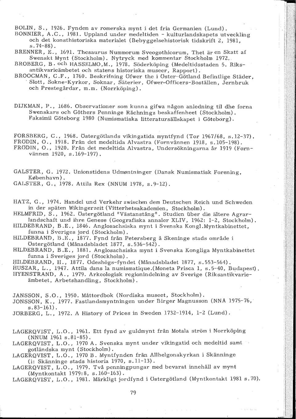 Thesaurus Nummorum Sveogothicorum, Thet är en Skatt af Swenskt Mynt (Stockholm). Nytryck med kommentar Stockholm 1972. BROBERG, B. och HASSELMO,M., 1978. Söderköping (Medeltidsstaden 5.