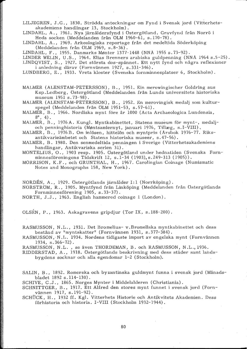 , 1955. Danmarks M~nter 1377-1448 (NNA 1955 s. 73-92). LINDER WELIN, U.S., 1964. Elias Brenners arabiska guldpenning (NNA 1964 s.5-25). LINDQVIST, S., 1927. Det största dos-spännet.