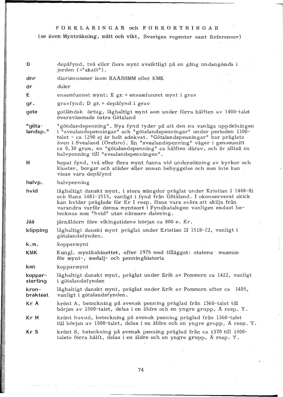 = ensamfunnet mynt i grav gravfynd; D gr. = depåfynd i grav gotländsk örtug, låghaltigt mynt som under förra hälften av 1400-talet översvämmade östra Götaland "götalandspenning".