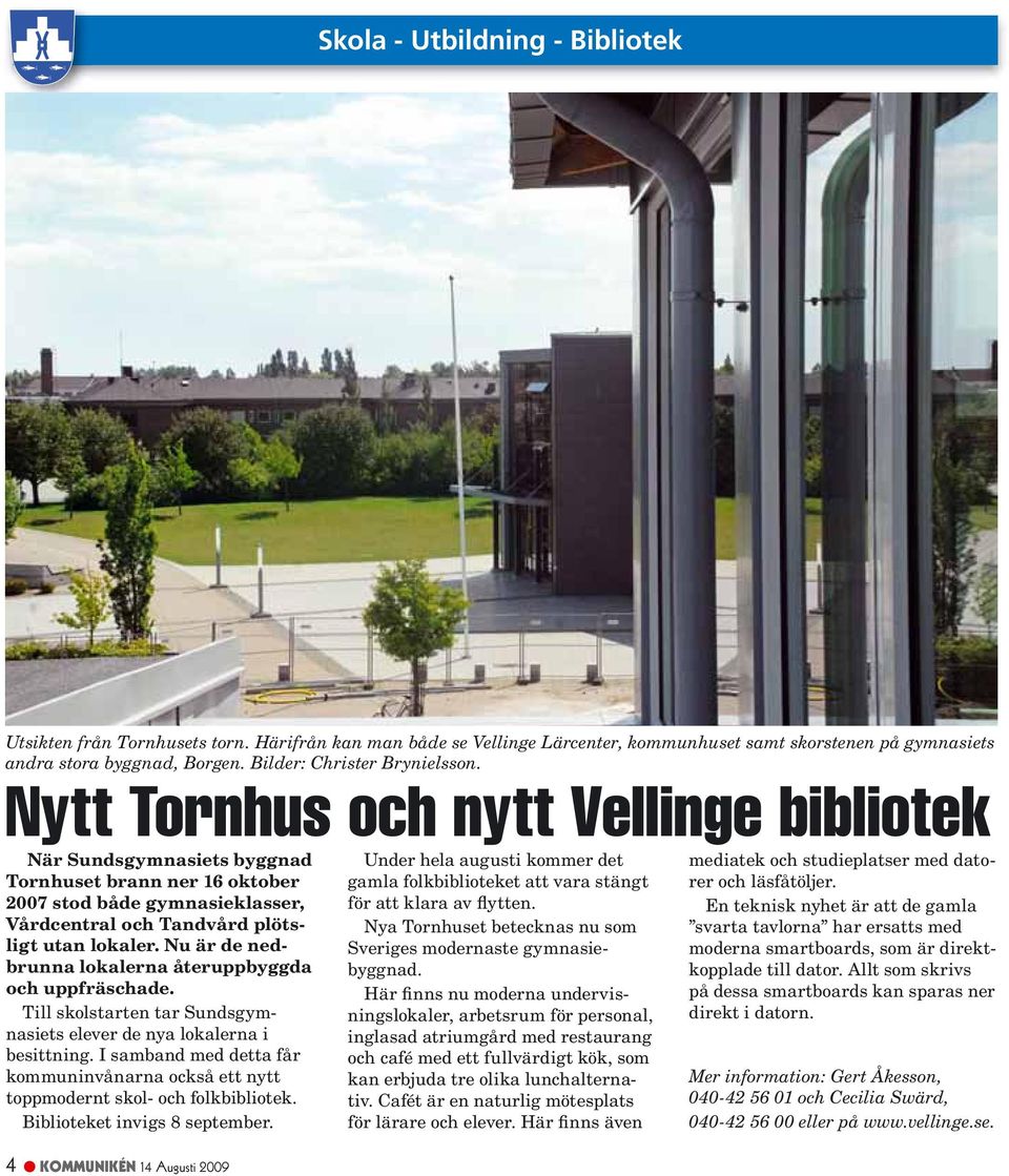 Nytt Tornhus och nytt Vellinge bibliotek När Sundsgymnasiets byggnad Tornhuset brann ner 16 oktober 2007 stod både gymnasieklasser, Vårdcentral och Tandvård plötsligt utan lokaler.