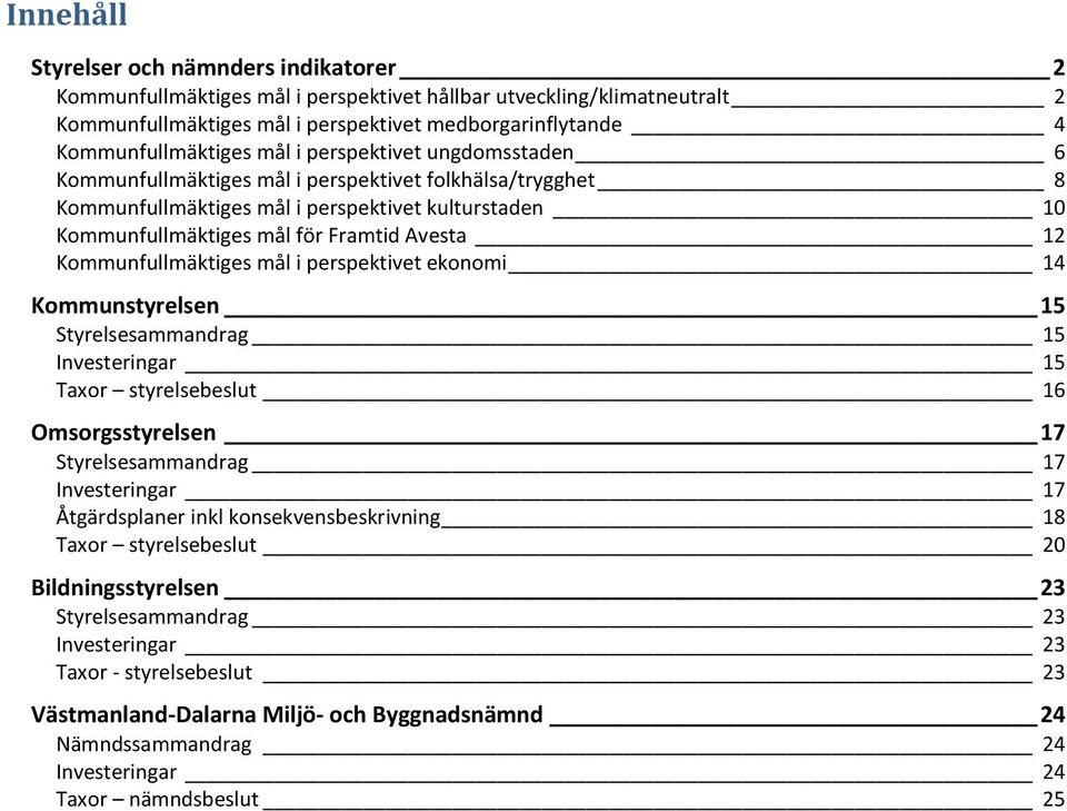 Kommunfullmäktiges mål i perspektivet ekonomi 14 Kommunstyrelsen 15 Styrelsesammandrag 15 Investeringar 15 Taxor styrelsebeslut 16 Omsorgsstyrelsen 17 Styrelsesammandrag 17 Investeringar 17