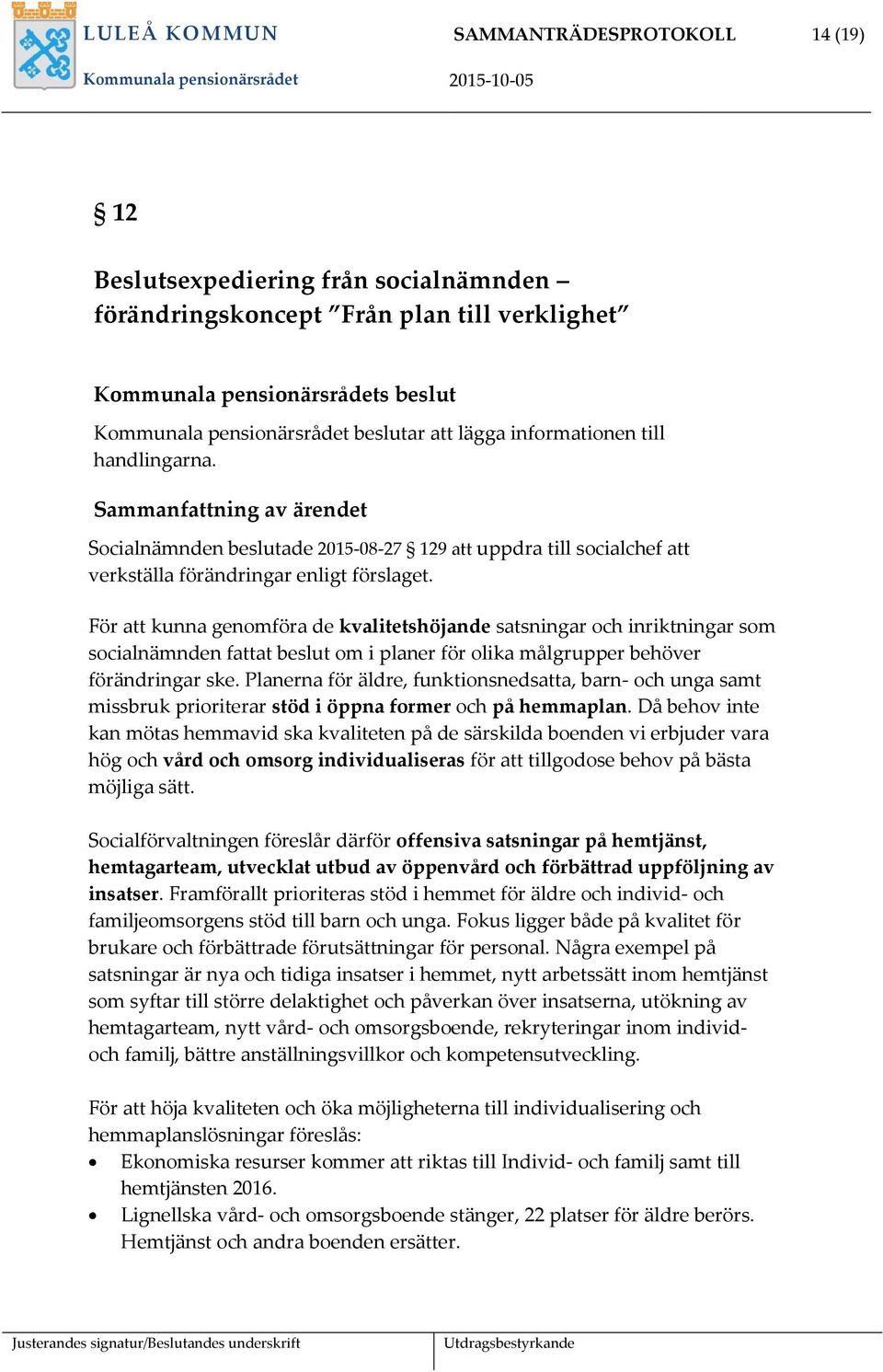 För att kunna genomföra de kvalitetshöjande satsningar och inriktningar som socialnämnden fattat beslut om i planer för olika målgrupper behöver förändringar ske.