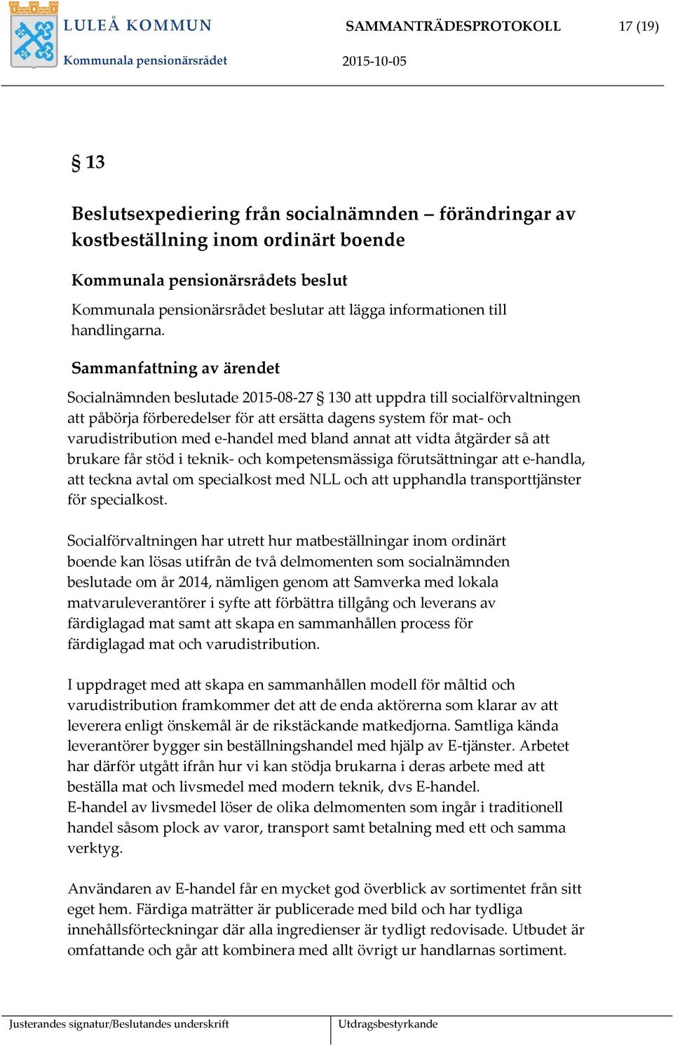 Sammanfattning av ärendet Socialnämnden beslutade 2015-08-27 130 att uppdra till socialförvaltningen att påbörja förberedelser för att ersätta dagens system för mat- och varudistribution med e-handel