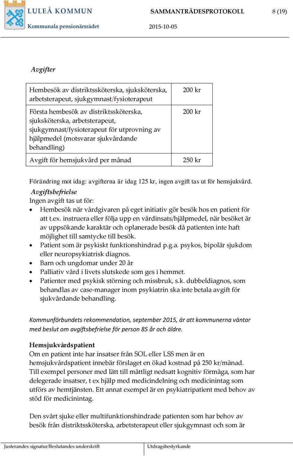 idag 125 kr, ingen avgift tas ut för hemsjukvård. Avgiftsbefrielse Ingen avgift tas ut för: Hembesök när vårdgivaren på eget initiativ gör besök hos en patient för att t.ex.