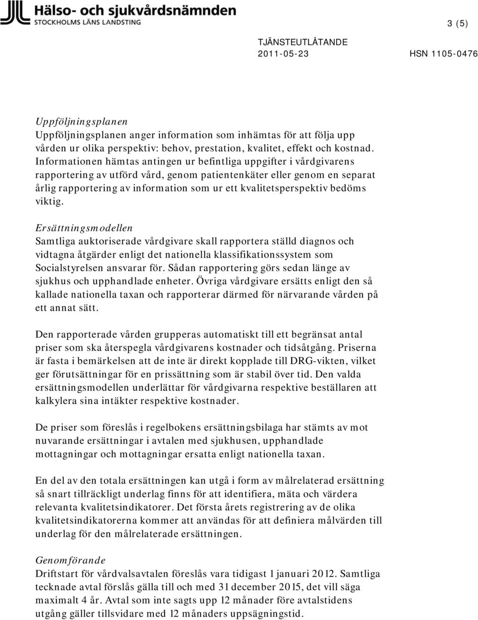 Informationen hämtas antingen ur befintliga uppgifter i vårdgivarens rapportering av utförd vård, genom patientenkäter eller genom en separat årlig rapportering av information som ur ett