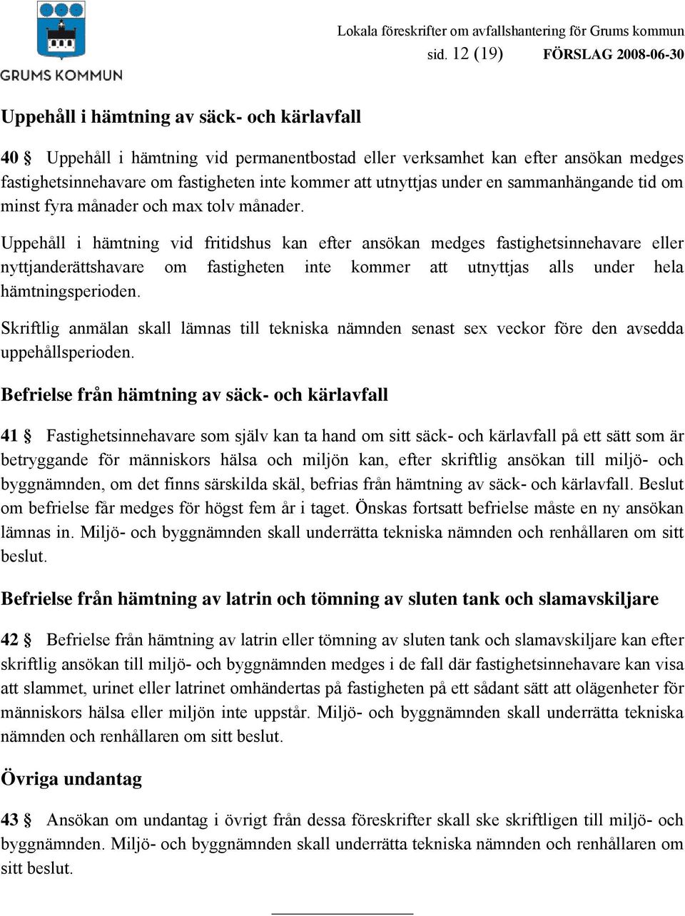 Uppehåll i hämtning vid fritidshus kan efter ansökan medges fastighetsinnehavare eller nyttjanderättshavare om fastigheten inte kommer att utnyttjas alls under hela hämtningsperioden.