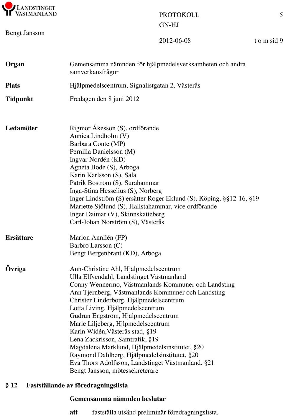 Boström (S), Surahammar Inga-Stina Hesselius (S), Norberg Inger Lindström (S) ersätter Roger Eklund (S), Köping, 12-16, 19 Mariette Sjölund (S), Hallstahammar, vice ordförande Inger Daimar (V),