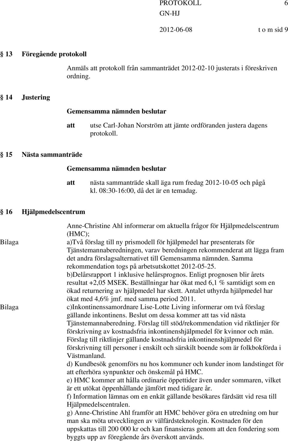 16 Hjälpmedelscentrum Anne-Christine Ahl informerar om aktuella frågor för Hjälpmedelscentrum (HMC); a)två förslag till ny prismodell för hjälpmedel har presenterats för Tjänstemannaberedningen,