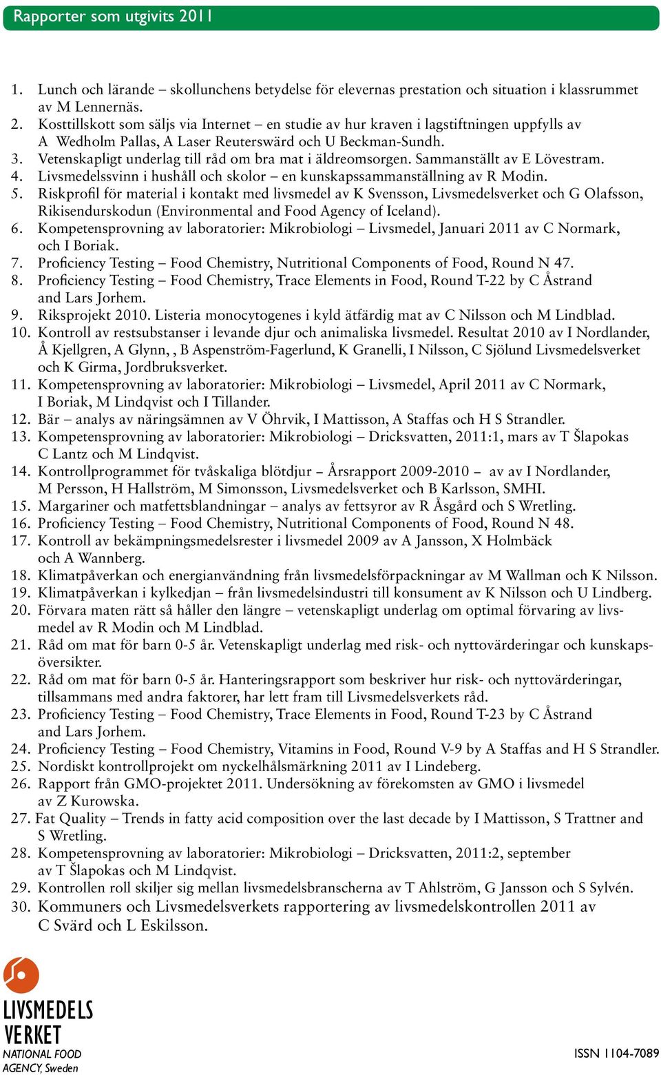 Riskprofil för material i kontakt med livsmedel av K Svensson, Livsmedelsverket och G Olafsson, Rikisendurskodun (Environmental and Food Agency of Iceland). 6.