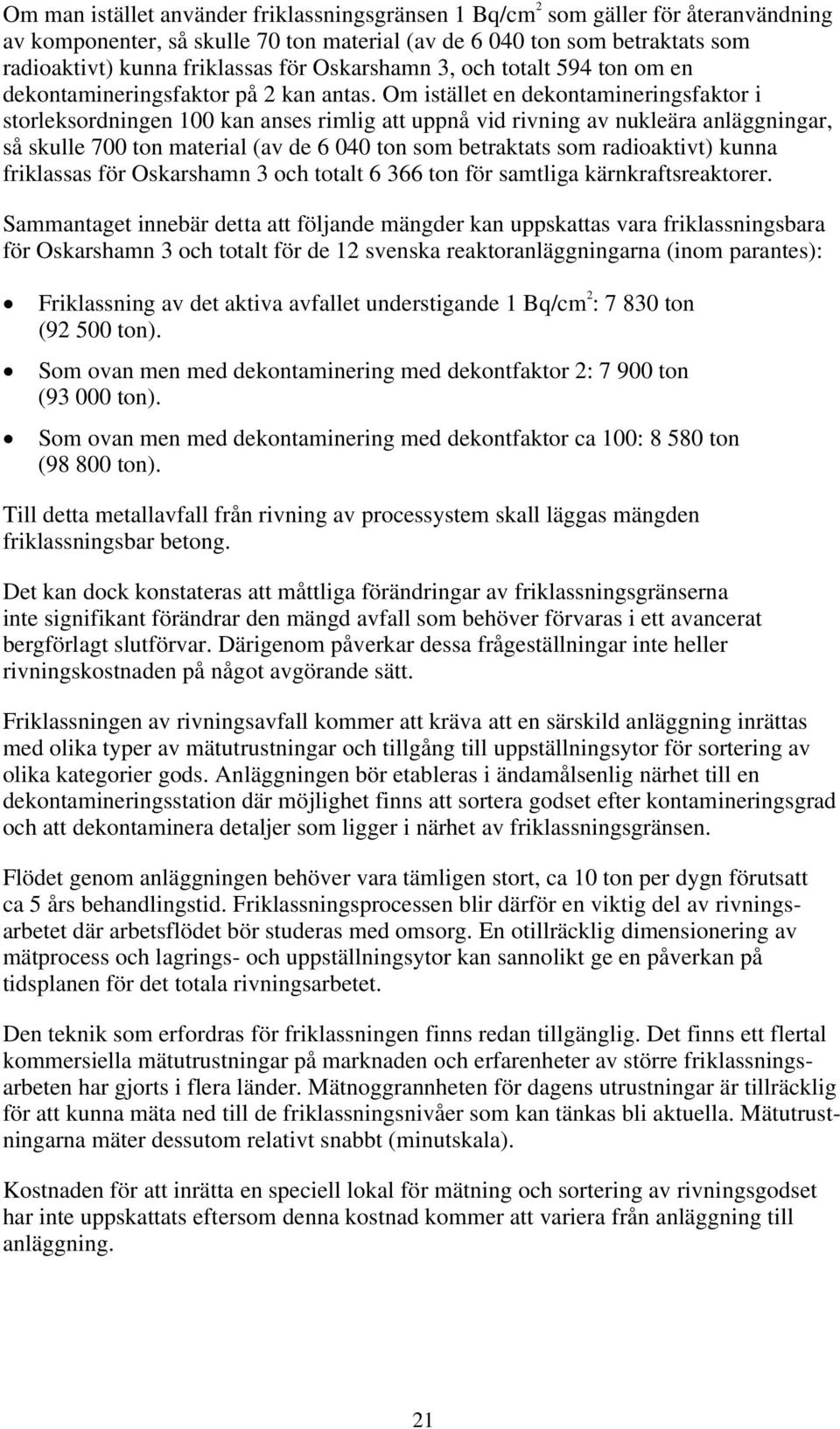 Om istället en dekontamineringsfaktor i storleksordningen 100 kan anses rimlig att uppnå vid rivning av nukleära anläggningar, så skulle 700 ton material (av de 6 040 ton som betraktats som