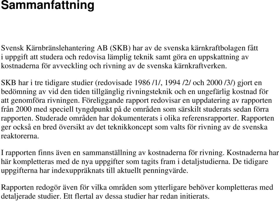 SKB har i tre tidigare studier (redovisade 1986 /1/, 1994 /2/ och 2000 /3/) gjort en bedömning av vid den tiden tillgänglig rivningsteknik och en ungefärlig kostnad för att genomföra rivningen.