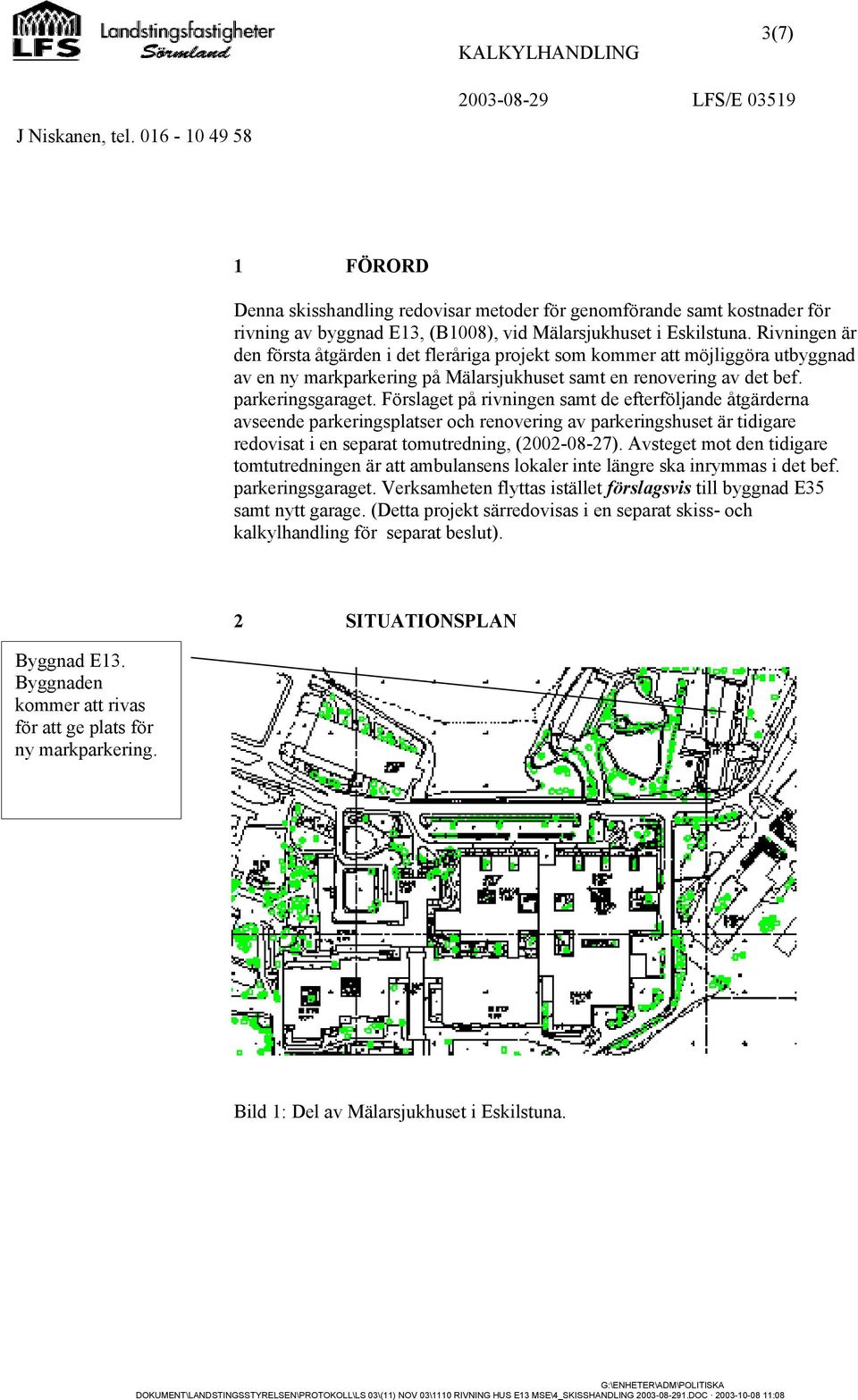 Förslaget på rivningen samt de efterföljande åtgärderna avseende parkeringsplatser och renovering av parkeringshuset är tidigare redovisat i en separat tomutredning, (2002-08-27).