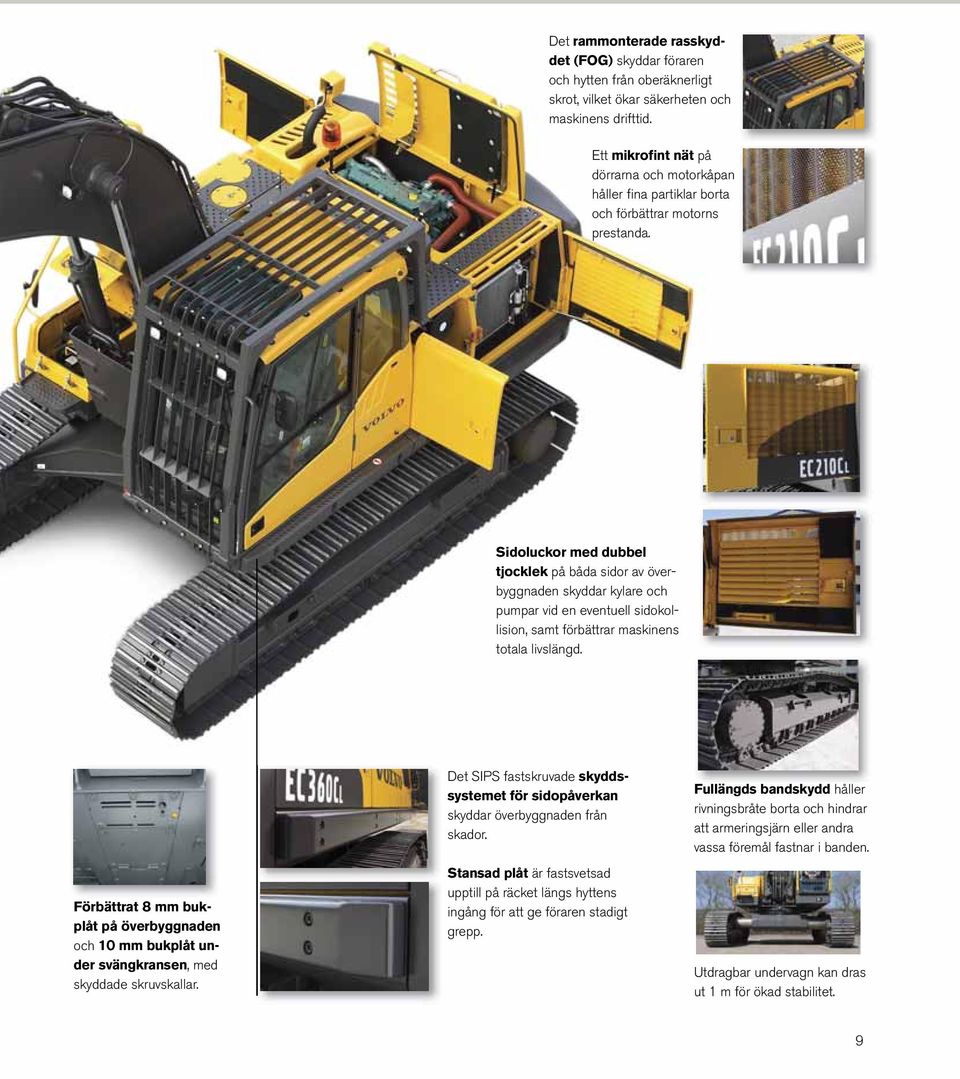 Sidoluckor med dubbel tjocklek på båda sidor av överbyggnaden skyddar kylare och pumpar vid en eventuell sidokollision, samt förbättrar maskinens totala livslängd.
