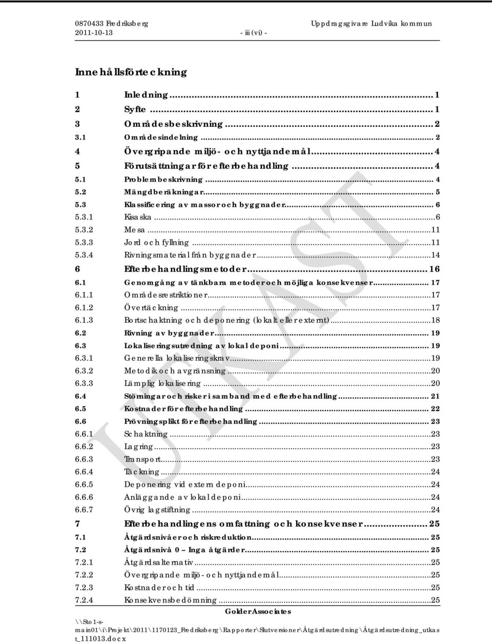 .. 11 5.3.4 Rivningsmaterial från byggnader... 14 6 Efterbehandlingsmetoder... 16 6.1 Genomgång av tänkbara metoder och möjliga konsekvenser... 17 6.1.1 Områdesrestriktioner... 17 6.1.2 Övertäckning.