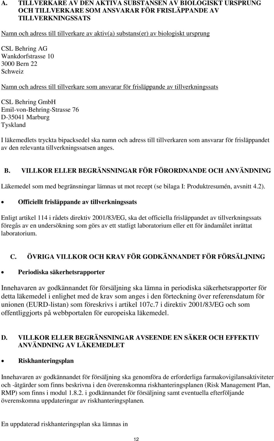 Emil-von-Behring-Strasse 76 D-35041 Marburg Tyskland I läkemedlets tryckta bipacksedel ska namn och adress till tillverkaren som ansvarar för frisläppandet av den relevanta tillverkningssatsen anges.