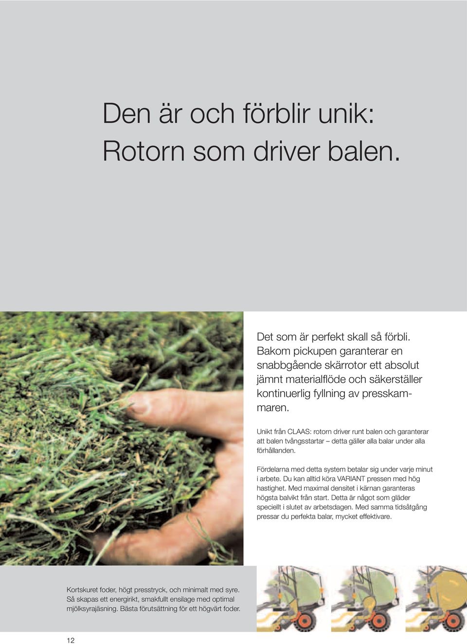 Unikt från CLAAS: rotorn driver runt balen och garanterar att balen tvångsstartar detta gäller alla balar under alla förhållanden. Fördelarna med detta system betalar sig under varje minut i arbete.