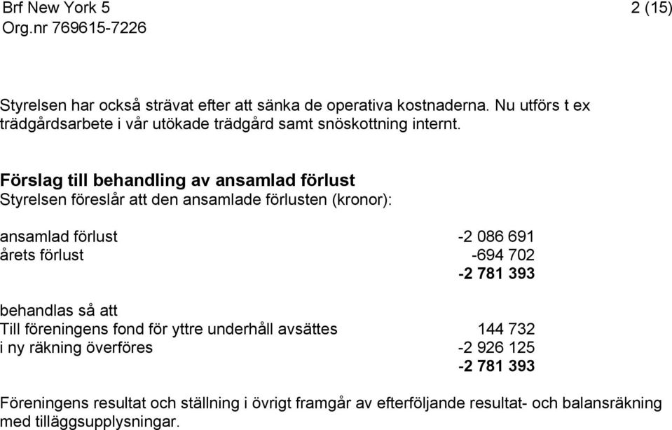 Förslag till behandling av ansamlad förlust Styrelsen föreslår att den ansamlade förlusten (kronor): ansamlad förlust -2 086 691 årets