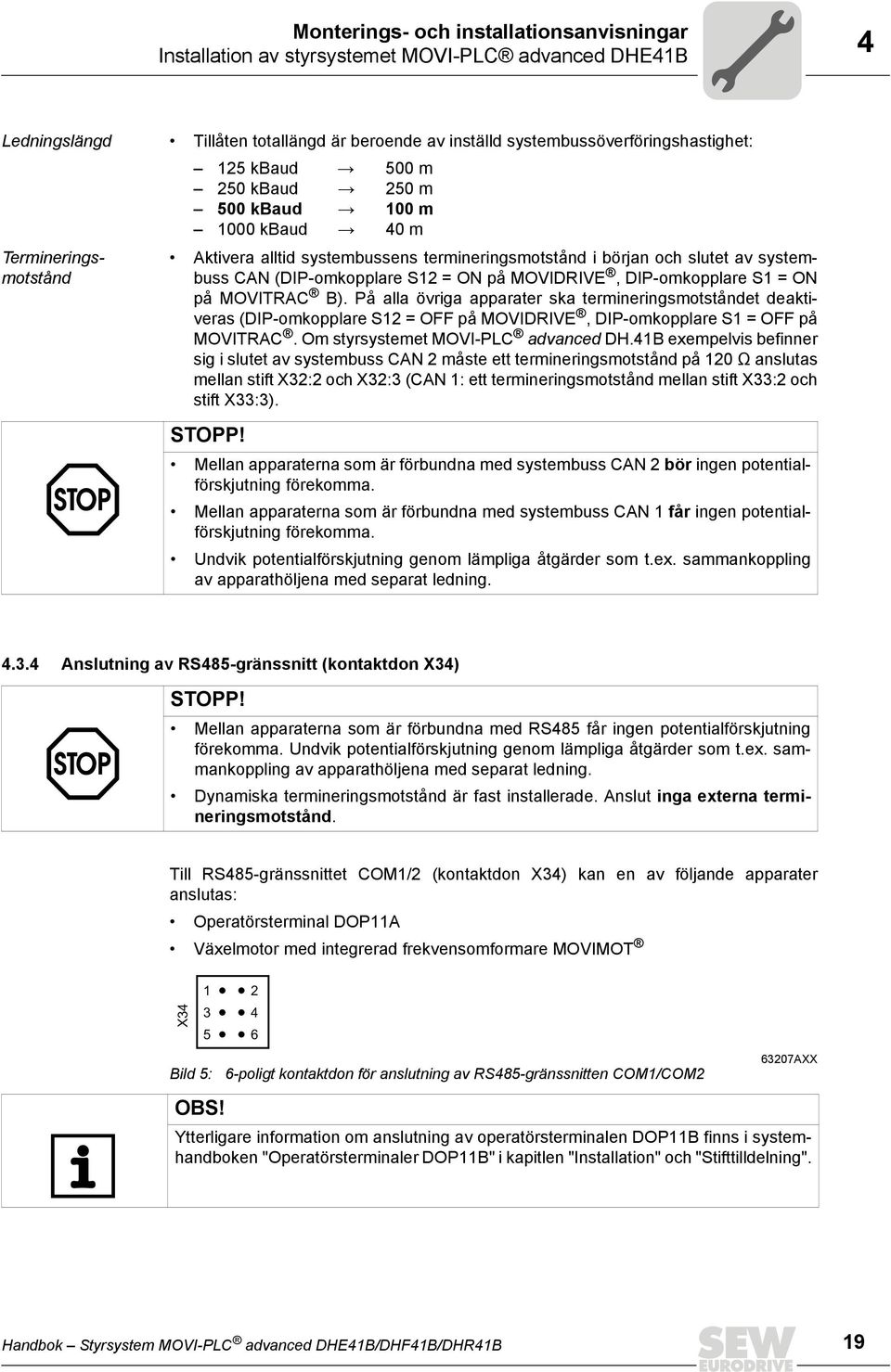 DIP-omkopplare S = ON på MOVITRAC B). På alla övriga apparater ska termineringsmotståndet deaktiveras (DIP-omkopplare S = OFF på MOVIDRIVE, DIP-omkopplare S = OFF på MOVITRAC.